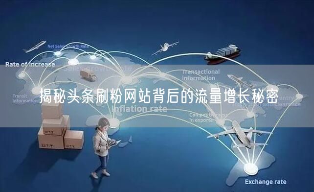 揭秘头条刷粉网站背后的流量增长秘密