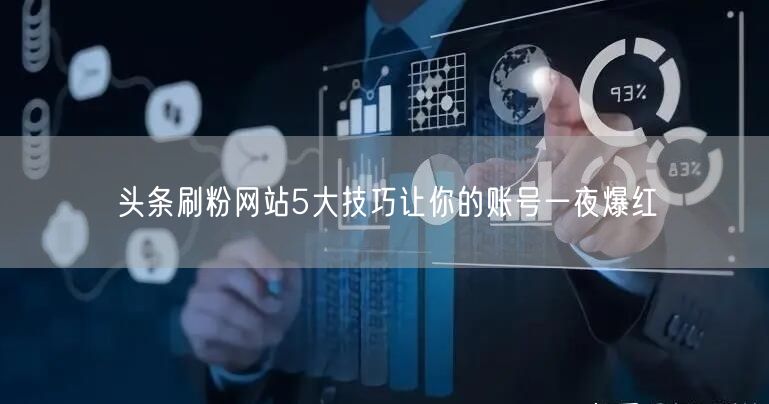 头条刷粉网站5大技巧让你的账号一夜爆红