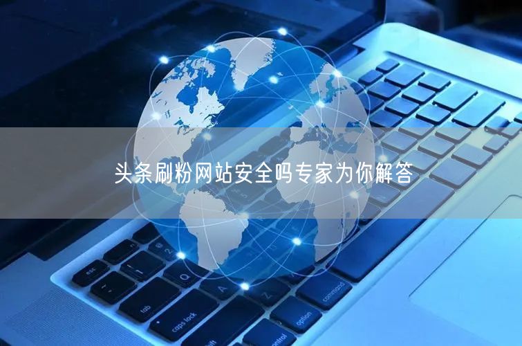 头条刷粉网站安全吗专家为你解答