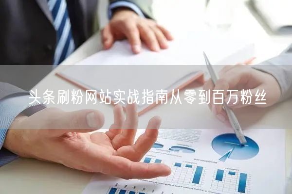头条刷粉网站实战指南从零到百万粉丝