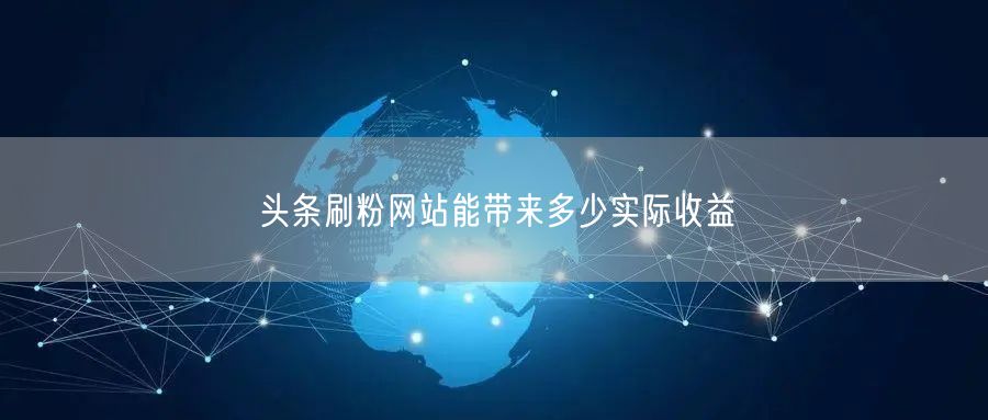 头条刷粉网站能带来多少实际收益