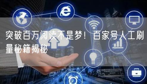 突破百万阅读不是梦!百家号人工刷量秘籍揭秘