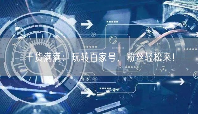 干货满满：玩转百家号，粉丝轻松来！