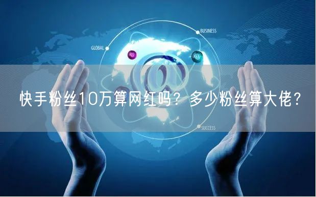 快手粉丝10万算网红吗？多少粉丝算大佬？