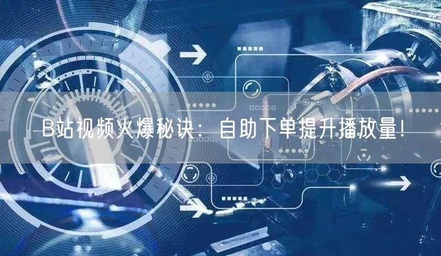 B站视频火爆秘诀：自助下单提升播放量！