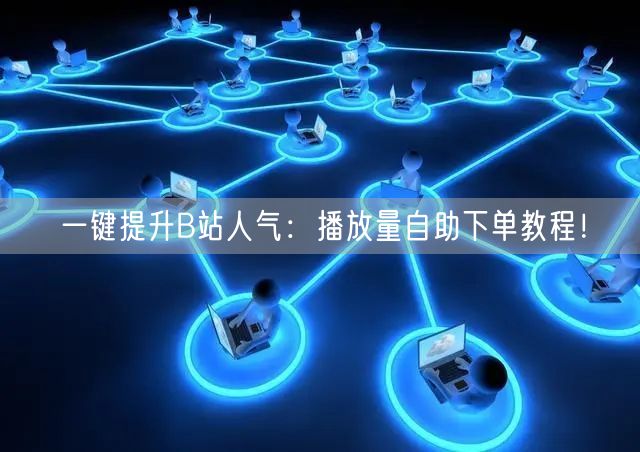 一键提升B站人气：播放量自助下单教程！