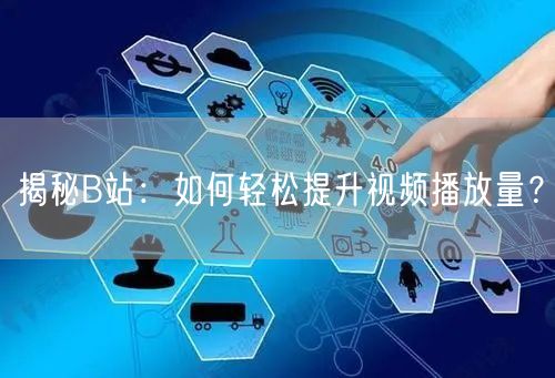 揭秘B站：如何轻松提升视频播放量？