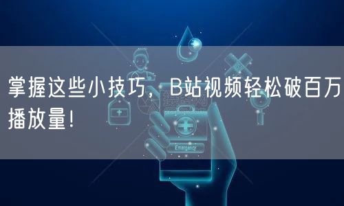 掌握这些小技巧，B站视频轻松破百万播放量！