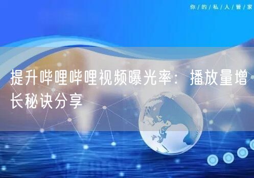 提升哔哩哔哩视频曝光率：播放量增长秘诀分享