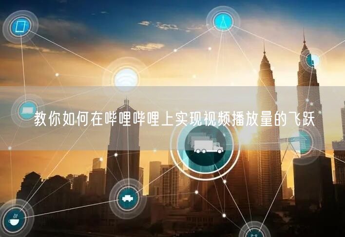 教你如何在哔哩哔哩上实现视频播放量的飞跃