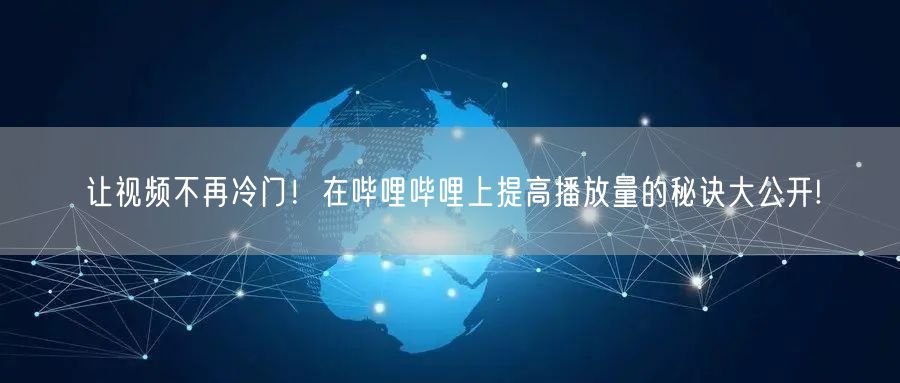 让视频不再冷门！在哔哩哔哩上提高播放量的秘诀大公开!