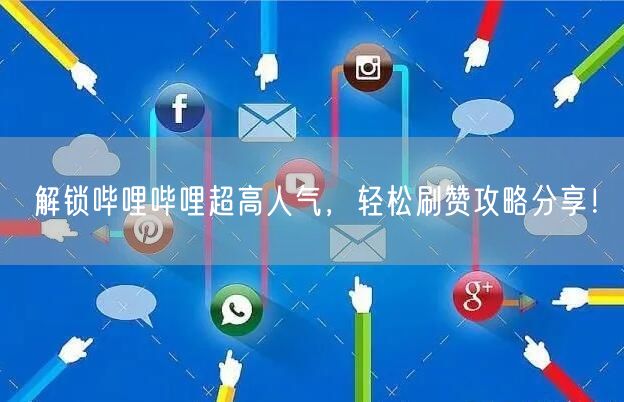 解锁哔哩哔哩超高人气，轻松刷赞攻略分享！