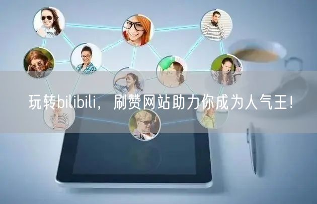玩转bilibili，刷赞网站助力你成为人气王！