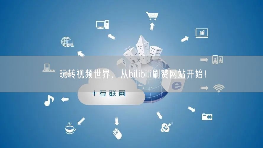 玩转视频世界，从bilibili刷赞网站开始！