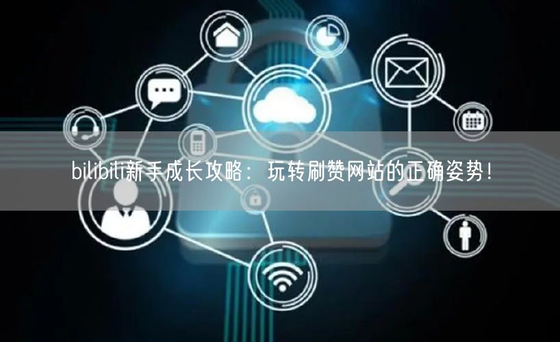 bilibili新手成长攻略：玩转刷赞网站的正确姿势！