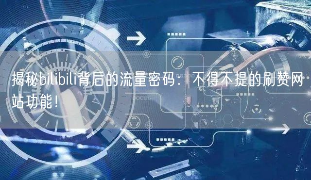 揭秘bilibili背后的流量密码：不得不提的刷赞网站功能！