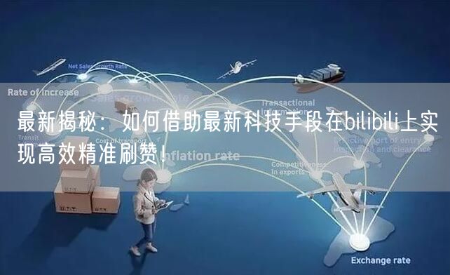 最新揭秘：如何借助最新科技手段在bilibili上实现高效精准刷赞！