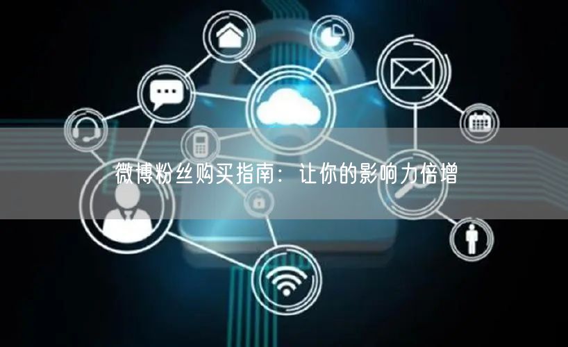 微博粉丝购买指南：让你的影响力倍增