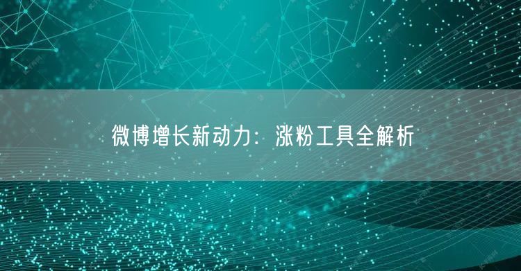 微博增长新动力:涨粉工具全解析