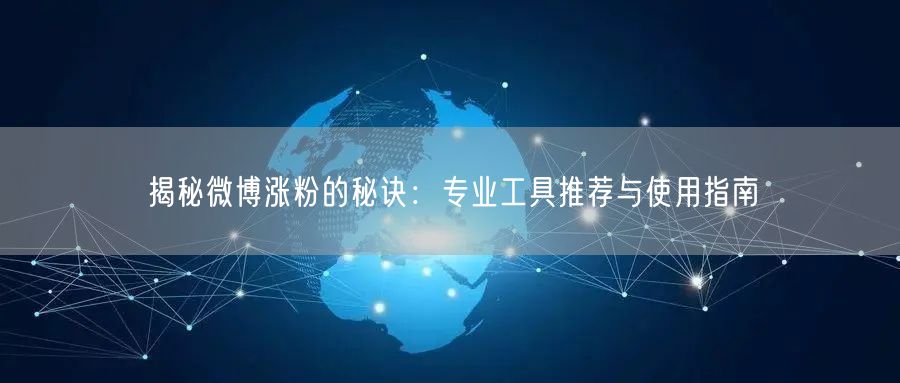 揭秘微博涨粉的秘诀:专业工具推荐与使用指南