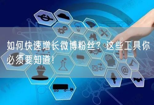 如何快速增长微博粉丝?这些工具你必须要知道!