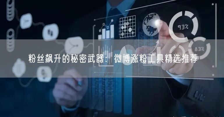 粉丝飙升的秘密武器:微博涨粉工具精选推荐