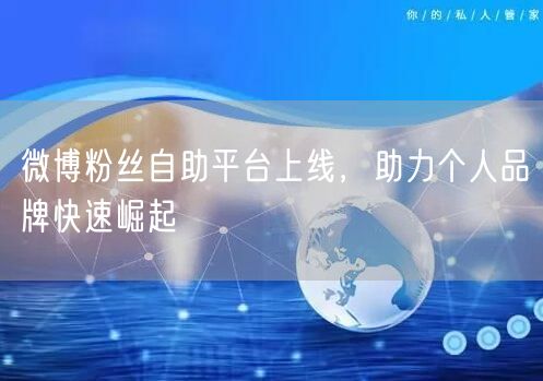 微博粉丝自助平台上线，助力个人品牌快速崛起