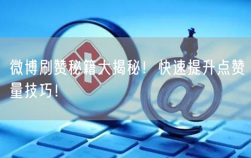 微博刷赞秘籍大揭秘！快速提升点赞量技巧！