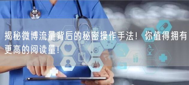 揭秘微博流量背后的秘密操作手法！你值得拥有更高的阅读量！