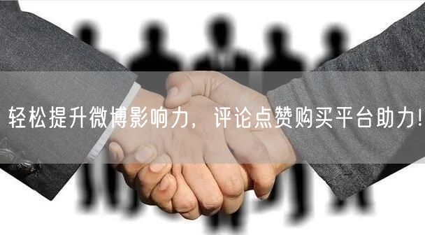 轻松提升微博影响力，评论点赞购买平台助力！