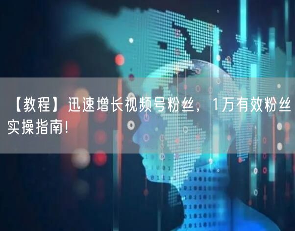 【教程】迅速增长视频号粉丝，1万有效粉丝实操指南！