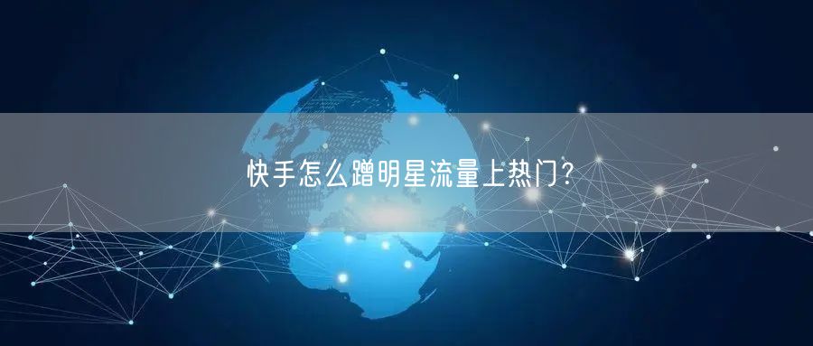 快手怎么蹭明星流量上热门？
