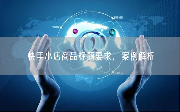快手小店商品标题要求，案例解析