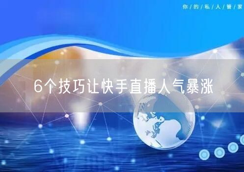 6个技巧让快手直播人气暴涨