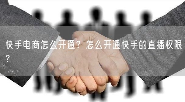 快手电商怎么开通?怎么开通快手的直播权限?