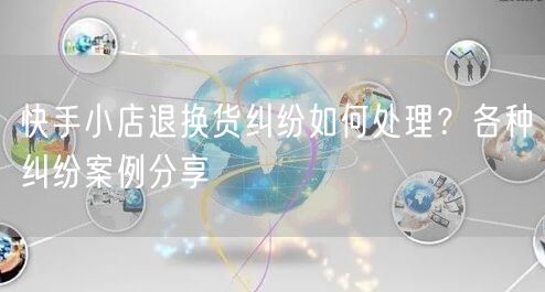快手小店退换货纠纷如何处理?各种纠纷案例分享