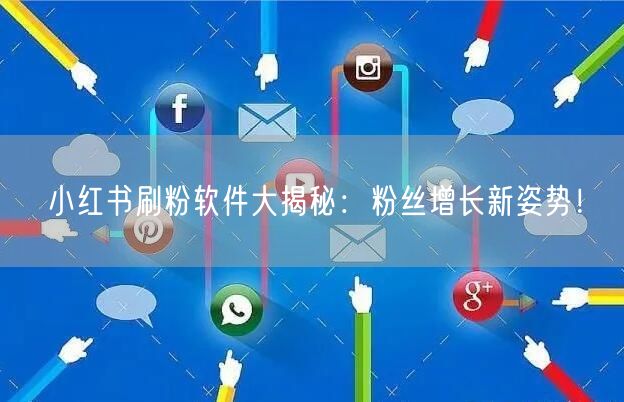 小红书刷粉软件大揭秘：粉丝增长新姿势！