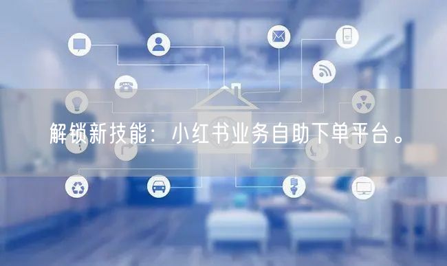 解锁新技能：小红书业务自助下单平台。