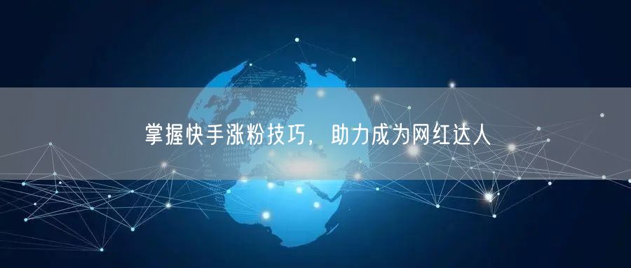 掌握快手涨粉技巧，助力成为网红达人