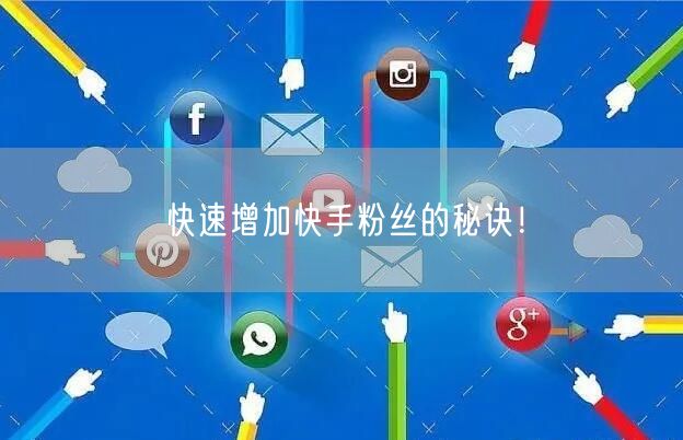 快速增加快手粉丝的秘诀！