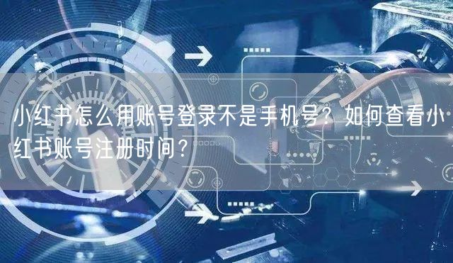 小红书怎么用账号登录不是手机号？如何查看小红书账号注册时间？