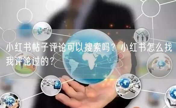 小红书帖子评论可以搜索吗？小红书怎么找我评论过的？