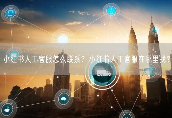 小红书人工客服怎么联系？小红书人工客服在哪里找？
