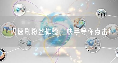 闪速刷粉丝体验，快手等你点击！