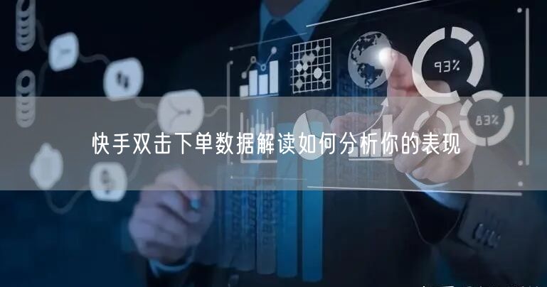 快手双击下单数据解读如何分析你的表现