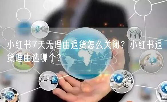 小红书7天无理由退货怎么关闭？小红书退货理由选哪个？