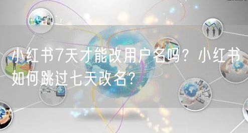 小红书7天才能改用户名吗？小红书如何跳过七天改名？