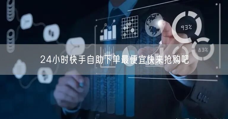 24小时快手自助下单最便宜快来抢购吧
