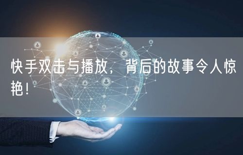 快手双击与播放，背后的故事令人惊艳！