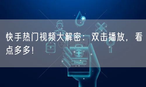 快手热门视频大解密：双击播放，看点多多！